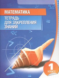 Математика. Тетрадь для закрепления знаний. 1 класс / 9-е изд.