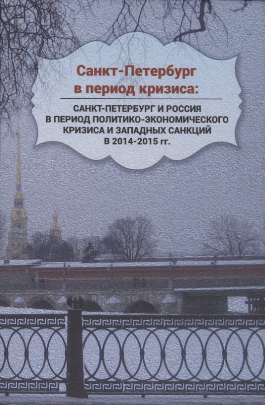 Санкт-Петербург в период кризиса: Санкт-Петербург и Россия в период политико-экономического кризиса и западных санкций в 2014–2015 гг.
Санкт-Петербург в период кризиса: Санкт-Петербург и Россия в период политико-экономического кризиса и западных санкций в 2014–2015 гг.