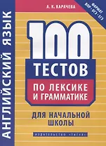Английский язык. 100 тестов по лексике и грамматике для начальной школы. Учебное пособие