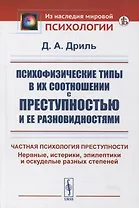 Психофизические типы в их соотношении с преступностью и ее разновидностями: Частная психология преступности. Нервные, истерики, эпилептики и оскуделые разных степеней