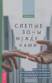 Слепые зоны между нами. Как преодолеть неосознанные когнитивные искажения и построить самые