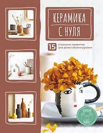 Керамика с нуля. 15 стильных проектов для дома своими руками