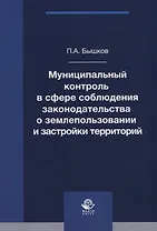 Муниципальный контроль в сфере соблюдения законодательства о землепользовании и застройки территорий. Монография