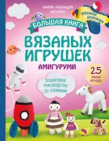 Большая книга вязаных игрушек в технике амигуруми. Пошаговое руководство со схемами