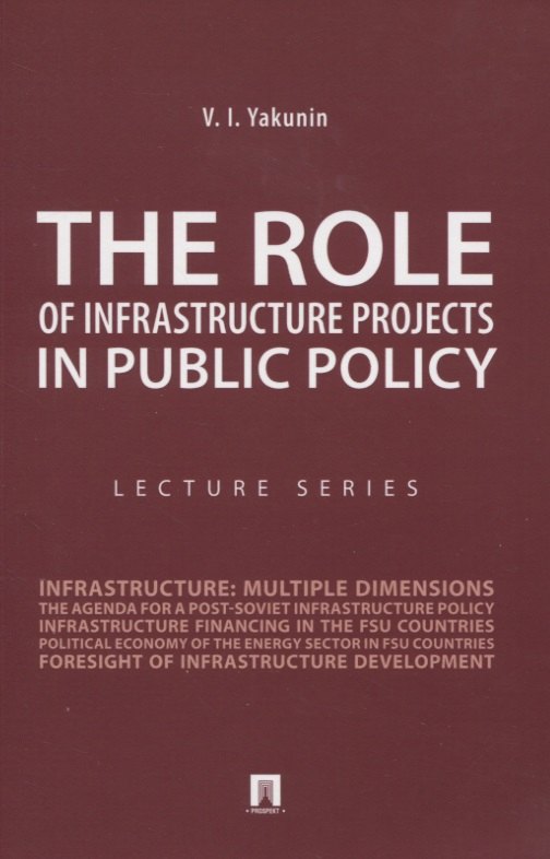 The Role of Infrastructure Projects in Public Policy: Lecture Series = Роль инфрастуктурных проектов в современной государственной политике: Курс лекций
The Role of Infrastructure Projects in Public Policy: Lecture Series = Роль инфрастуктурных проектов в современной государственной политике: Курс лекций