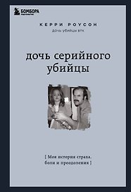 Дочь серийного убийцы. Моя история страха, боли и преодоления