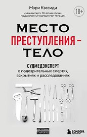 Место преступления - тело. Судмедэксперт о подозрительных смертях, вскрытиях и расследованиях