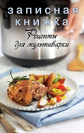 Записная книжка. Рецепты для мультиварки.