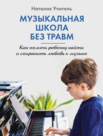 Музыкальная школа без травм. Как помочь ребенку найти и сохранить любовь к музыке