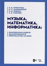 Музыка, математика, информатика. Комплексная модель семантического пространства музыки. Монография