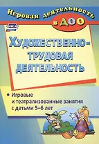 Художественно-трудовая деятельность. Игровые и театрализованные занятия с детьми 5-6 лет. ФГОС ДО. 2-е издание, исправленное