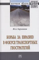 Борьба за Евразию в фокусе транспортных геостратегий. Монография
