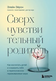 Сверхчувствительный родитель. Как воспитать детей и сохранить себя в переполненном переживаниями мире