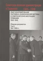 СВАГ и формирование партийно-политической системы в Советской зоне оккупации Германии 1945-1949 гг.: сборник документов: в 2 т. Т. 2