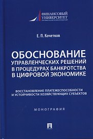 Обоснование управленческих решений в процедурах банкротства в цифровой экономике. Восстановление платежеспособности и устойчивости хозяйствующих субъектов. Монография