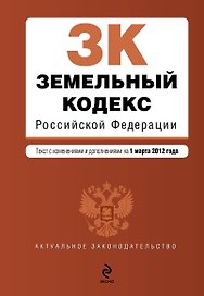 Земельный кодекс Российской Федерации: текст с изм. и доп. на 01.03.2012г.