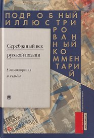 Серебряный век русской поэзии. Стихотворения и судьбы: Подробный иллюстрированный комментарий к избранным произведениям