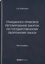 Гражданско-правовое регулирование закупок по государственному оборонному заказу: монография