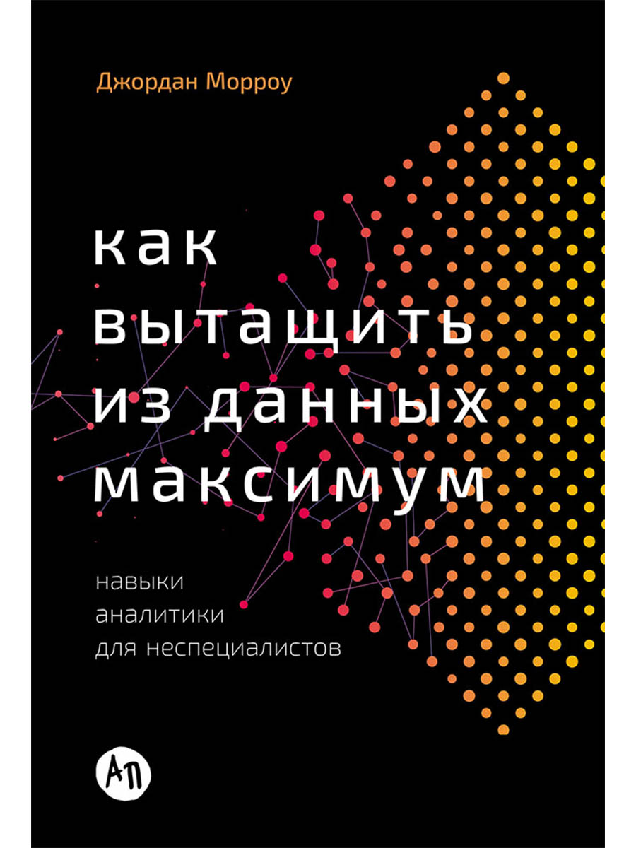 Как вытащить из данных максимум. Навыки аналитики для неспециалистов
Как вытащить из данных максимум. Навыки аналитики для неспециалистов