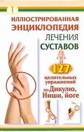 Иллюстрированная энциклопедия лечения суставов. 127 целительных упражнений по Дикулю, Нише, йоге
