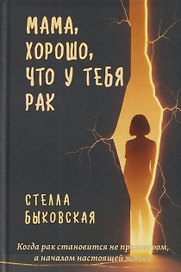 Мама, хорошо, что у тебя рак. Когда рак становится не приговором, а началом настоящей жизни