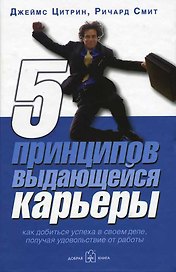 5 принципов выдающейся карьеры: Как добиться успеха в своем деле, получая удовольствие от работы