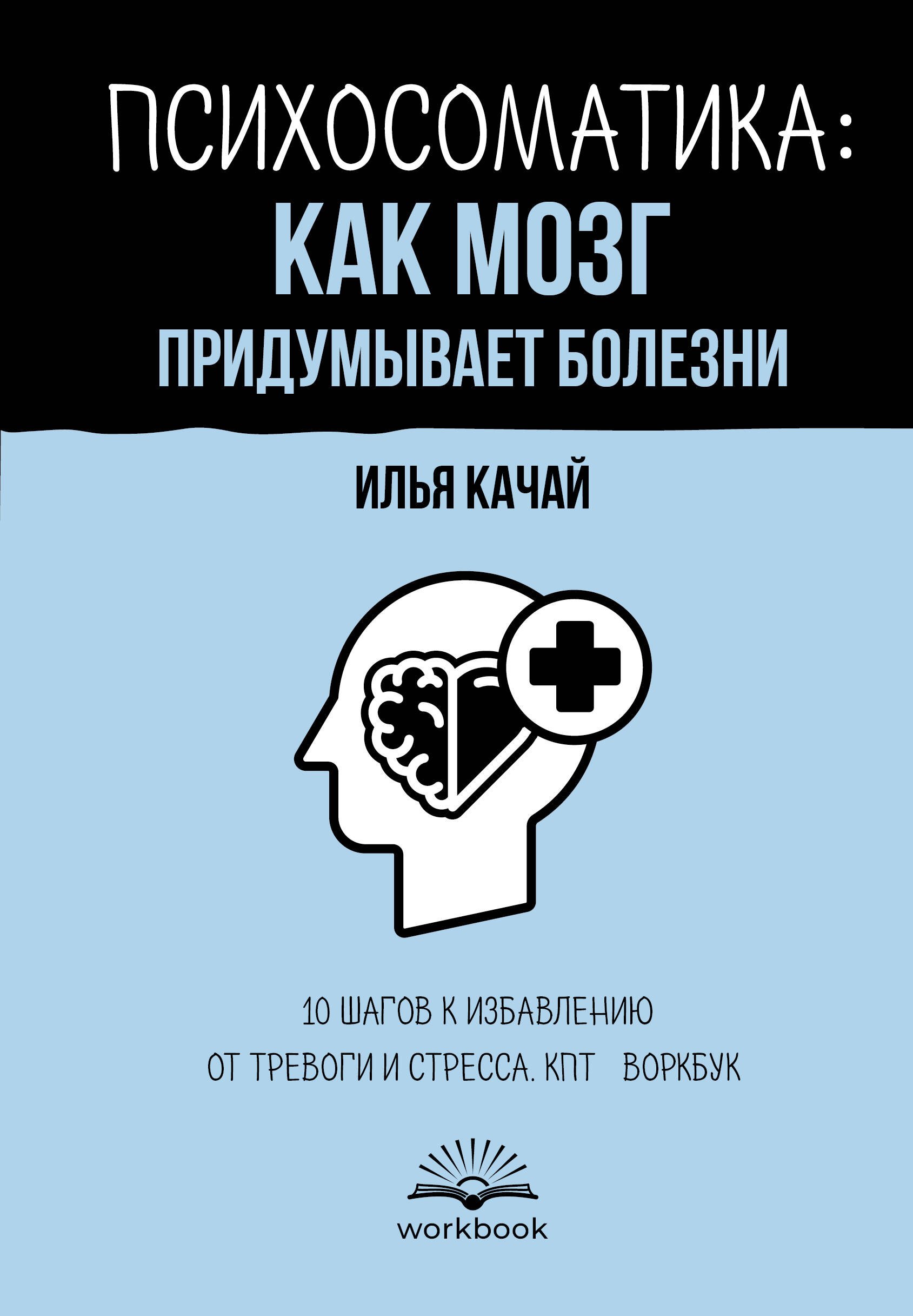 Психосоматика: как мозг придумывает болезни. 10 шагов к избавлению от тревоги и стресса. КПТ-воркбук
Психосоматика: как мозг придумывает болезни. 10 шагов к избавлению от тревоги и стресса. КПТ-воркбук