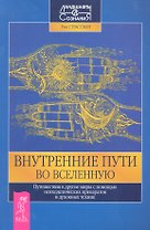 Внутренние пути во Вселенную. Путешествия в другие миры с помощью психоделических препаратов идуховных техник.