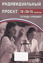 Индивидуальный проект. 10-11классы Тетрадь-тренажер