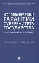 Уголовно-правовые гарантии суверенитета государства (сравнительно-правовое исследование)