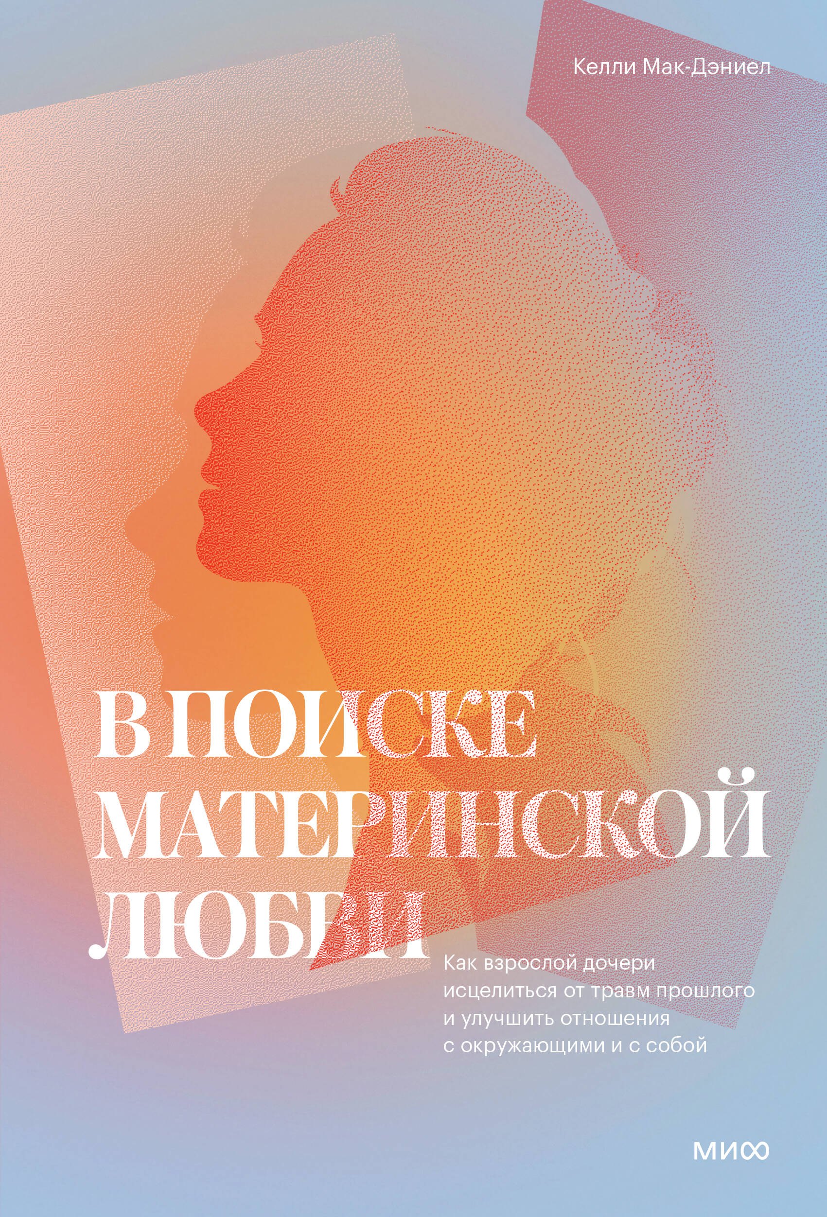 В поиске материнской любви. Как взрослой дочери исцелиться от травм прошлого и улучшить отношения с
В поиске материнской любви. Как взрослой дочери исцелиться от травм прошлого и улучшить отношения с