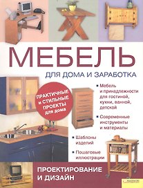 Мебель для дома и заработка. Подзаголовки: Проектирование и дизайн. Изготовление в домашних условиях