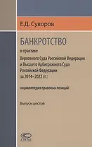 Банкротство в практике Верховного Суда РФ и Высшего Арбитражного Суда РФ за 2014–2022 гг.: энциклопедия правовых позиций