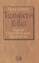Таджикистан и Китай: курсом стратегического партнерства. Международно-политические, экономические и