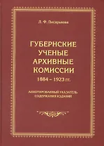 Губернские ученые архивные комиссии 1884-1923 гг. Аннотированный указатель содержания изданий