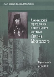 Американский период жизни и деятельности святителя Тихона Московского. Проповеди, статьи