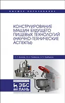 Конструирование машин будущего пищевых технологий (научно-технические аспекты). Учебник для вузов