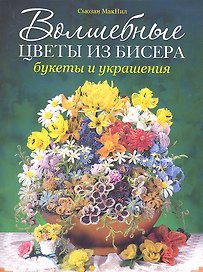 Волшебные цветы из бисера. Букеты и украшения