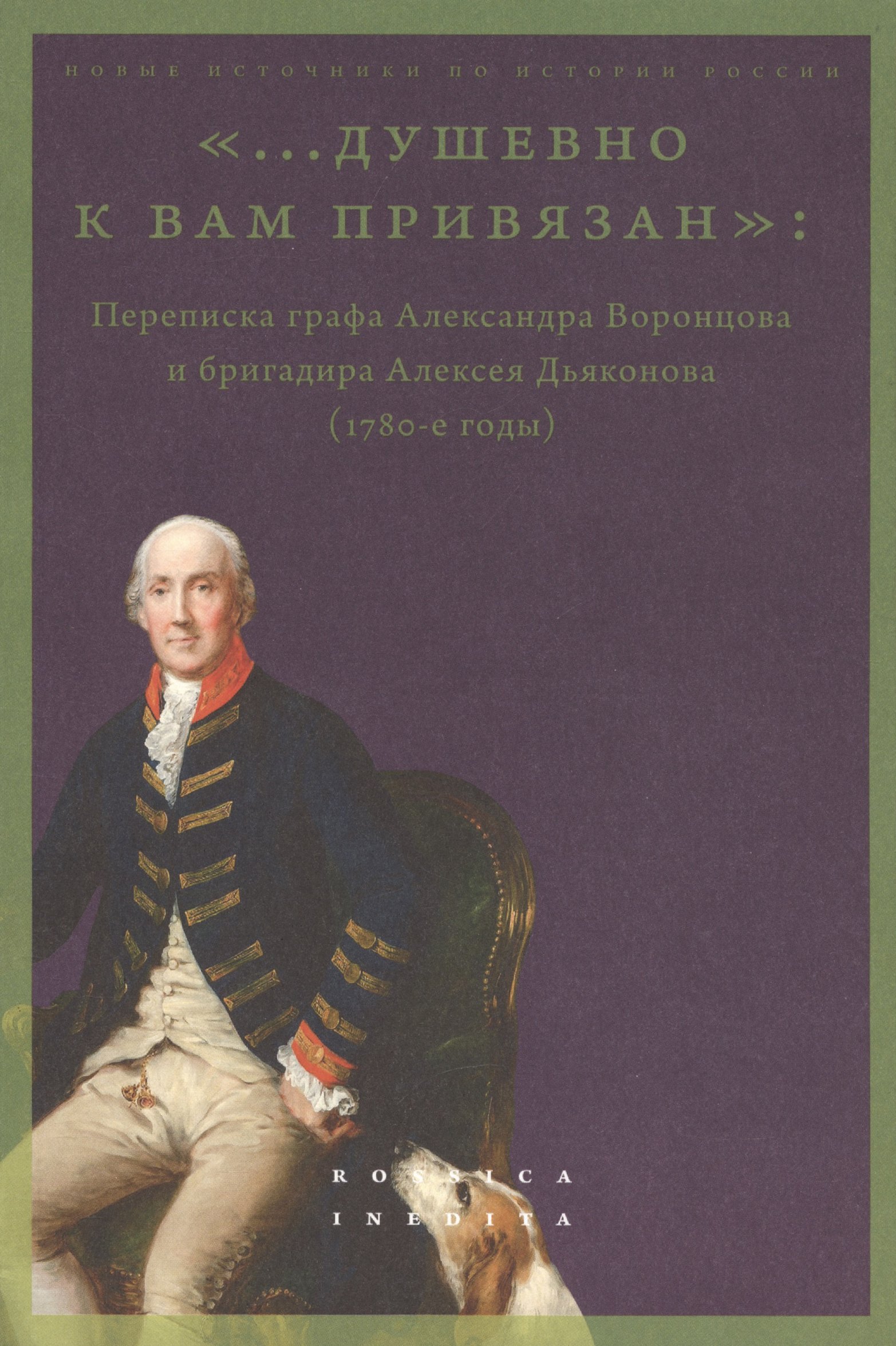 «...душевно к вам привязан». Переписка графа Александра Воронцова и бригадира Алексея Дьяконова (1780-е годы)
«...душевно к вам привязан». Переписка графа Александра Воронцова и бригадира Алексея Дьяконова (1780-е годы)
