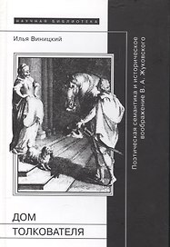 Дом толкователя: Поэтическая семантика и историческое воображение В.А. Жуковского