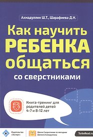 Как научить ребенка общаться со сверст. Кн.-тр.для род.дет. 4-7 и 8-12 л. (мШкСкДДПМША) Ахмадуллин
