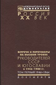 Встречи и переговоры на высшем уровне руководителей СССР и Югославии в 1946-1980 гг. Том первый. 1946-1964