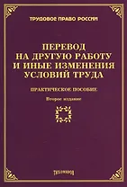 Перевод на другую работу и иные изменения условий труда: Практическое пособие 2-е изд., доп., и пере