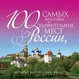 100 самых красивых и удивительных мест России, которые необходимо увидеть. 3 -е изд., испр.и доп.
