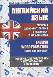 Английский язык. Способы словообразования в таблицах и упражнениях = English Word Formation (tables and exercises). Пособие для подготовки к тестированию и экзамену