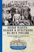Белая власть, казаки и крестьяне на Юге России. Противостояние и сотрудничество. 1918 - 1919 гг.