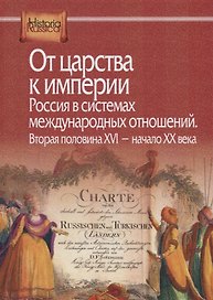 От царства к империи. Россия в системах международных отношений. Вторая половина XVI - начало XX века
