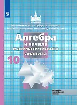 Математика: алгебра и начала математ. анализа, геометрия. Алгебра и начала математического анализа. 10 класс. Базовый и углубленный уровни. Учебник