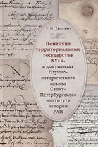 Немецкие территориальные государства XVI в. в документах Научно-исторического архива Санкт-Петербургского института истории РАН: Исследования и материалы