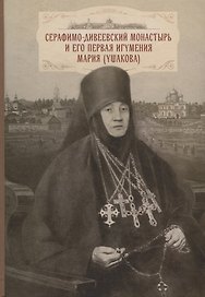 Cерафимо-Дивеевский монастырь и его первая игумения Мария (Ушакова): с приложением архивных документов, писем и воспоминаний